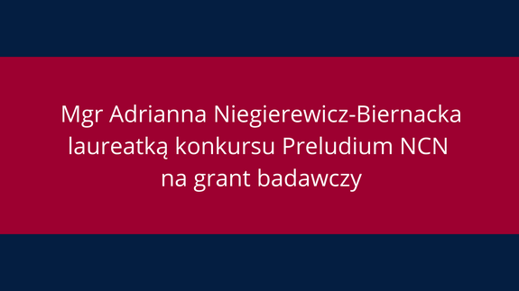 Mgr Adrianna Niegierewicz-Biernacka laureatką konkursu Preludium NCN