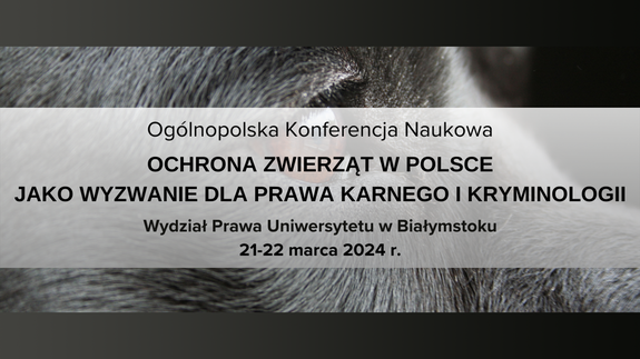 Informacje o ogólnopolskiej konferencji naukowej pod hasłem „Ochrona zwierząt w Polsce jako wyzwanie dla prawa karnego i kryminologii”, która odbędzie się w dniach 21-22 marca 2024 roku na Wydziale Prawa Uniwersytetu w Białymstoku.