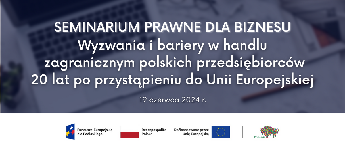 Seminarium Prawne dla Biznesu „Wyzwania i bariery w handlu zagranicznym polskich przedsiębiorców 20 lat po przystąpieniu do Unii Europejskiej”