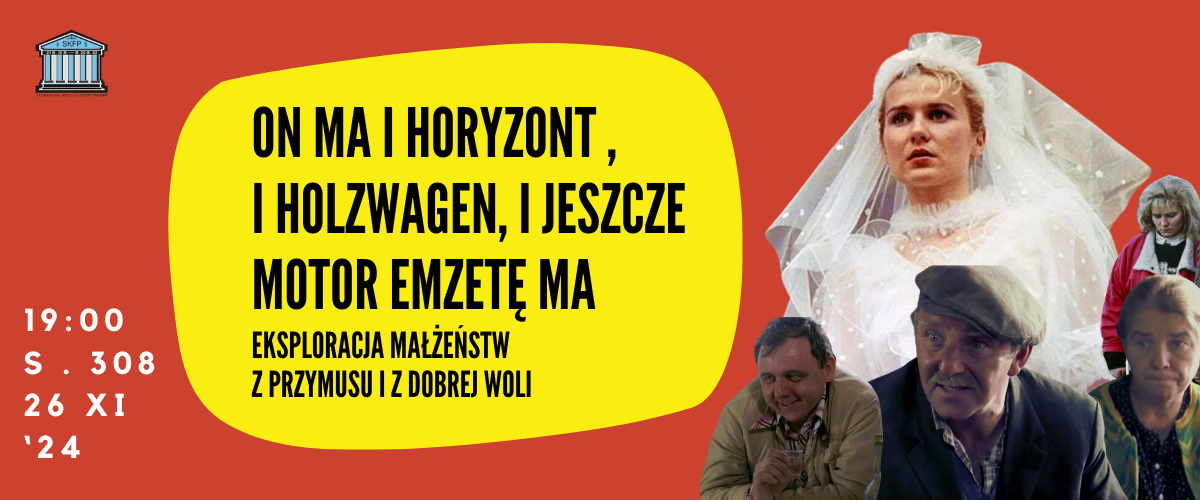 Zdjęcie zawiera tytuł oraz informacje na temat wydarzenia: "ON MA I HORYZONT, I HOLZWAGEN, i motor emzetę ma. Eksploracja małżeństw z przymusu i dobrej woli" 19:00 S . 308 26 XI ‘24. Napisy są na żółtym tle, kolor przewodni grafiki jest czerwony. W rogu grafiki znajdują się postacie z filmu Kogel Mogell z 1988 roku (rodzice, Kasia w sukni ślubnej, narzeczony, Kasia z mężem)