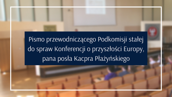 Pismo przewodniczącego Podkomisji stałej do spraw Konferencji o przyszłości Europy, pana posła Kacpra Płażyńskiego