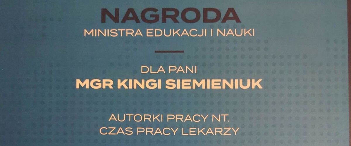 Dyplom. Nagroda Ministra Edukacji i Nauki dla Pani mgr Kingi Siemieniuk autorki pracy nt. czasu pracy lekarzy. 5000 zł za zajęcie I miejsca w kategorii prac magisterskich.