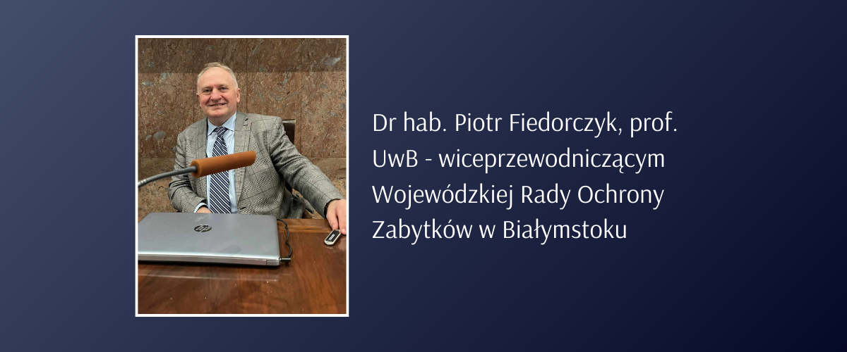 Dr hab. Piotr Fiedorczyk, prof. UwB - kierownik Pracowni Historii Prawa w Zakładzie Nauk Historyczno-Prawnych, Teorii i Filozofii Prawa oraz Komparatystyki Prawniczej na Wydziale Prawa UwB, a także wiceprzewodniczący Wojewódzkiej Rady Ochrony Zabytków w Białymstoku 