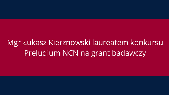 Mgr Łukasz Kierznowski laureatem konkursu Preludium NCN na grant badawczy