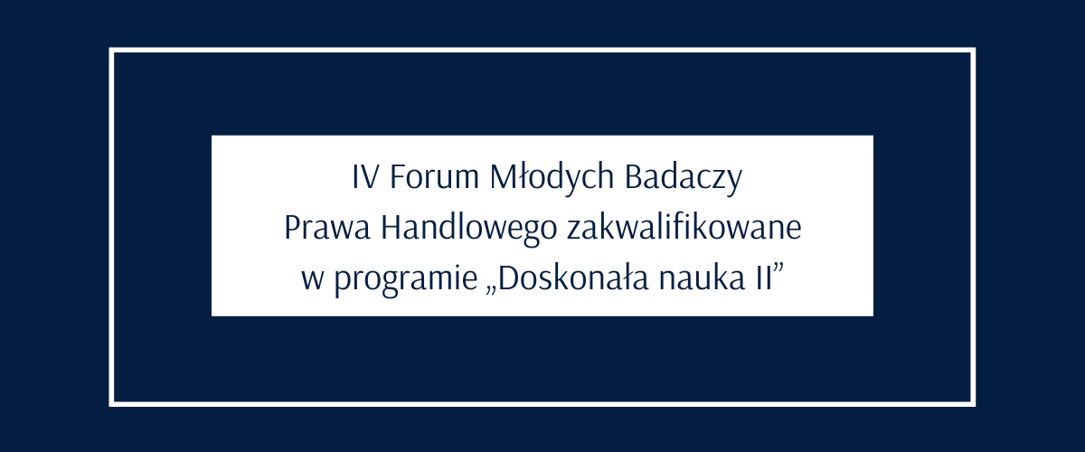 IV Forum Młodych Badaczy Prawa Handlowego zakwalifikowane w programie „Doskonała nauka II”.