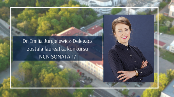 Dr Emilia Jurgielewicz-Delegacz została laureatką konkursu NCN SONATA 17