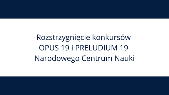 Rozstrzygnięcie konkursów OPUS 19 i PRELUDIUM 19 Narodowego Centrum Nauki