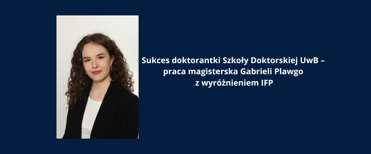 Sukces doktorantki Szkoły Doktorskiej UwB – praca magisterska Gabrieli Plawgo z wyróżnieniem IFP