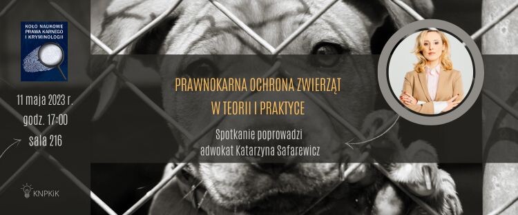 “Prawnokarna ochrona zwierząt w teorii i praktyce”, spotkanie-Mecenas Katarzyna Safarewicz. 11 maja 2023 r. godz. 17:00 w sala 216.