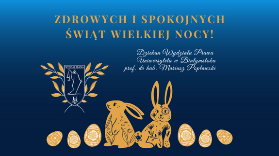 Zdrowych i spokojnych
świąt wielkiej nocy! Życzy Dziekan Wydziału Prawa 
Uniwersytetu w Białymstoku
prof. dr hab. Mariusz Popławski.