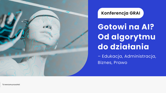 Konferencja GRAI pt. &#34;Gotowi na AI? Od algorytmu do działania - Edukacja, Administracja, Biznes, Prawo&#34;